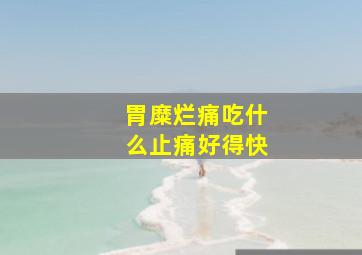 胃糜烂痛吃什么止痛好得快