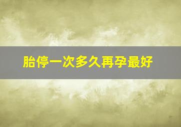 胎停一次多久再孕最好