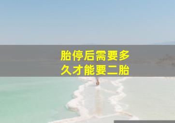 胎停后需要多久才能要二胎