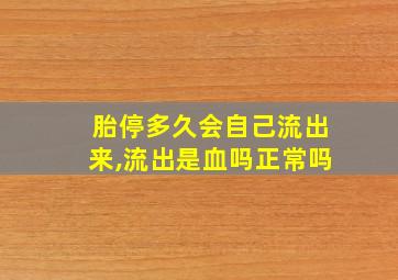 胎停多久会自己流出来,流出是血吗正常吗