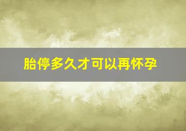 胎停多久才可以再怀孕