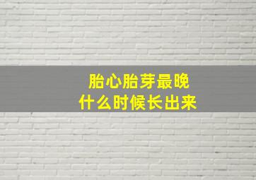 胎心胎芽最晚什么时候长出来