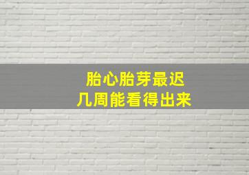 胎心胎芽最迟几周能看得出来