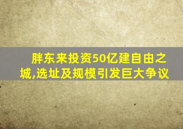 胖东来投资50亿建自由之城,选址及规模引发巨大争议