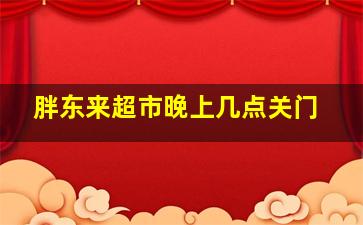 胖东来超市晚上几点关门