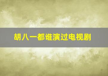 胡八一都谁演过电视剧