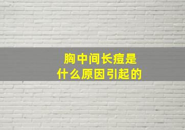 胸中间长痘是什么原因引起的