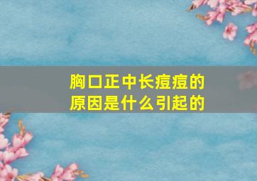 胸口正中长痘痘的原因是什么引起的