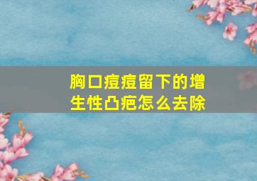 胸口痘痘留下的增生性凸疤怎么去除