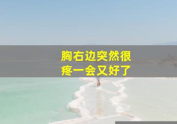 胸右边突然很疼一会又好了