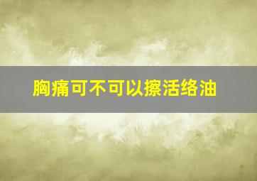 胸痛可不可以擦活络油