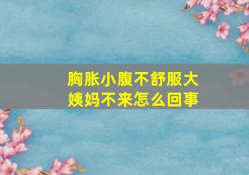 胸胀小腹不舒服大姨妈不来怎么回事