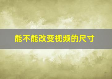 能不能改变视频的尺寸