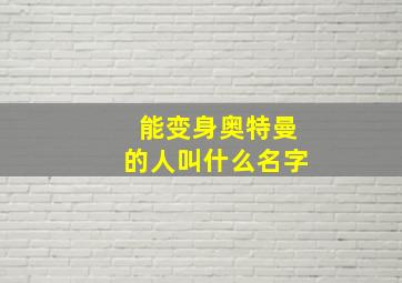 能变身奥特曼的人叫什么名字