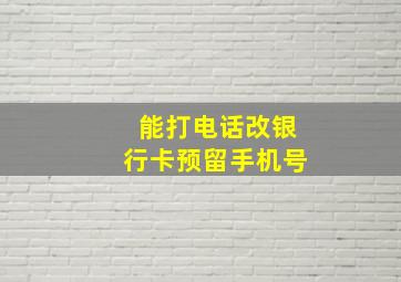 能打电话改银行卡预留手机号