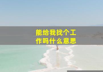 能给我找个工作吗什么意思