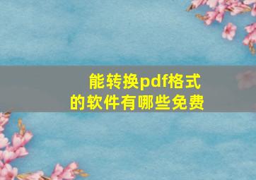 能转换pdf格式的软件有哪些免费