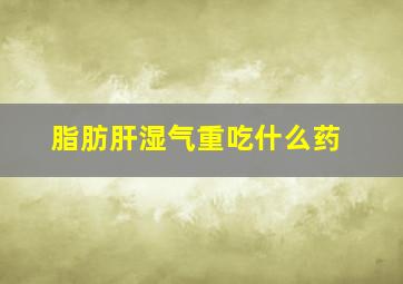 脂肪肝湿气重吃什么药