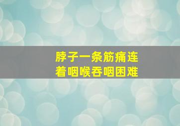 脖子一条筋痛连着咽喉吞咽困难