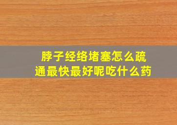 脖子经络堵塞怎么疏通最快最好呢吃什么药