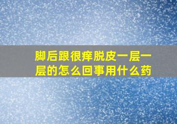 脚后跟很痒脱皮一层一层的怎么回事用什么药