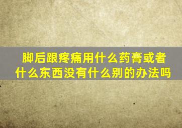 脚后跟疼痛用什么药膏或者什么东西没有什么别的办法吗