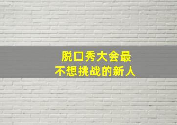 脱口秀大会最不想挑战的新人