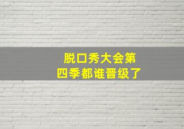 脱口秀大会第四季都谁晋级了