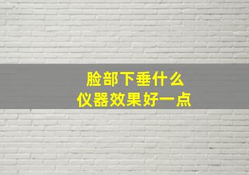 脸部下垂什么仪器效果好一点