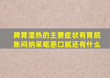 脾胃湿热的主要症状有胃脘胀闷纳呆呕恶口腻还有什么