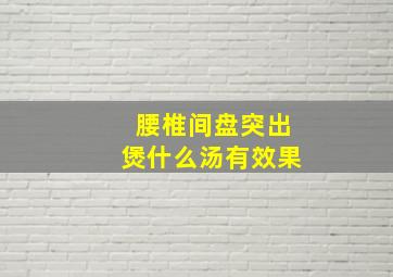 腰椎间盘突出煲什么汤有效果