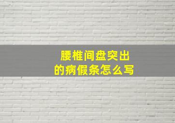 腰椎间盘突出的病假条怎么写