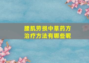 腰肌劳损中草药方治疗方法有哪些呢