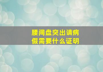 腰间盘突出请病假需要什么证明