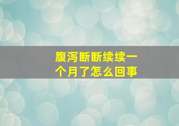 腹泻断断续续一个月了怎么回事