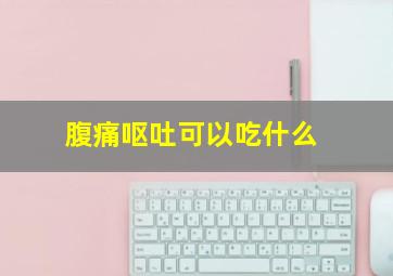 腹痛呕吐可以吃什么