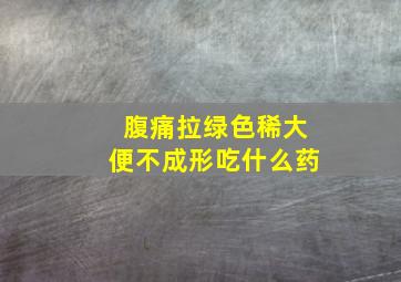 腹痛拉绿色稀大便不成形吃什么药