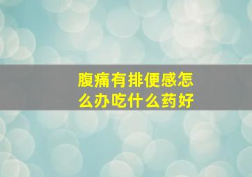 腹痛有排便感怎么办吃什么药好