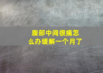 腹部中间很痛怎么办缓解一个月了