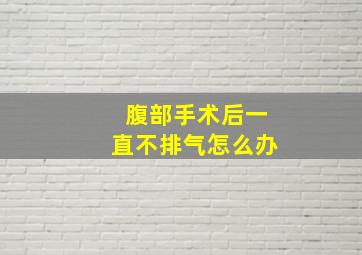 腹部手术后一直不排气怎么办