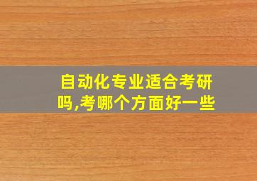 自动化专业适合考研吗,考哪个方面好一些