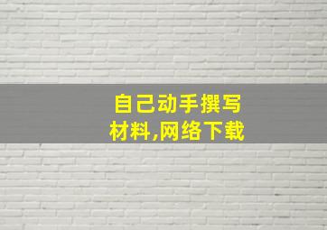 自己动手撰写材料,网络下载