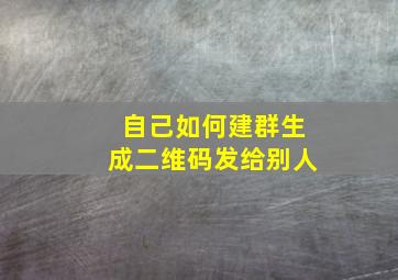 自己如何建群生成二维码发给别人