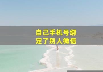 自己手机号绑定了别人微信