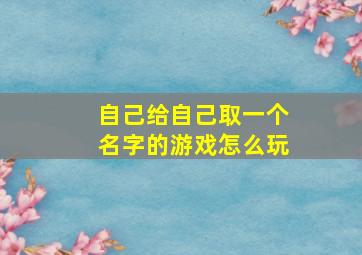 自己给自己取一个名字的游戏怎么玩