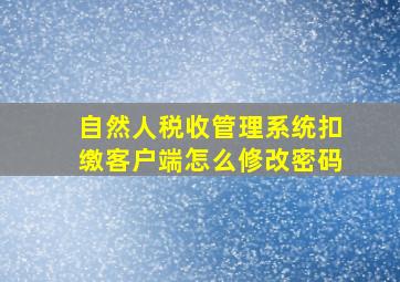 自然人税收管理系统扣缴客户端怎么修改密码