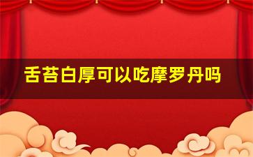 舌苔白厚可以吃摩罗丹吗