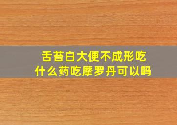 舌苔白大便不成形吃什么药吃摩罗丹可以吗