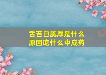 舌苔白腻厚是什么原因吃什么中成药