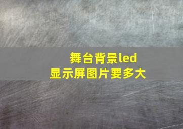 舞台背景led显示屏图片要多大